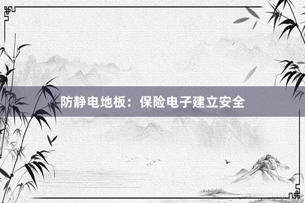 防静电地板：保险电子建立安全