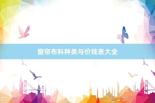 窗帘布料种类与价钱表大全
