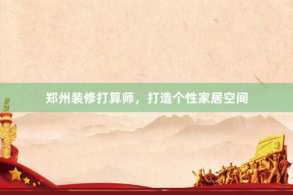 郑州装修打算师，打造个性家居空间