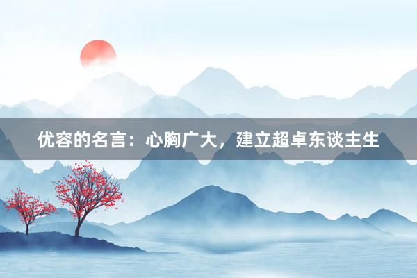 优容的名言：心胸广大，建立超卓东谈主生