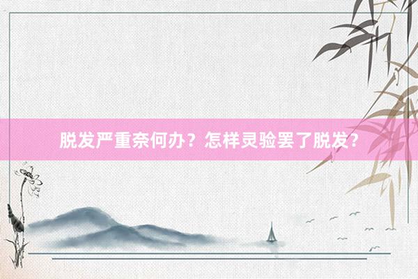 脱发严重奈何办？怎样灵验罢了脱发？