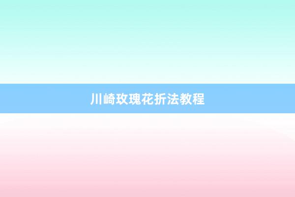 川崎玫瑰花折法教程