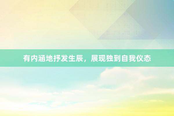 有内涵地抒发生辰，展现独到自我仪态