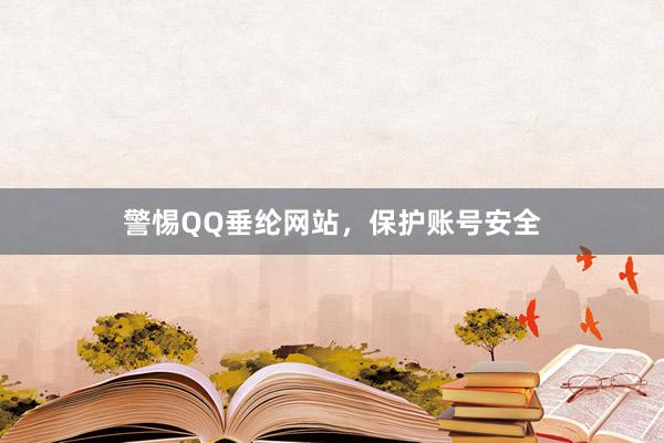 警惕QQ垂纶网站，保护账号安全