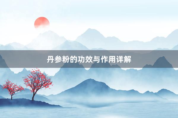 丹参粉的功效与作用详解