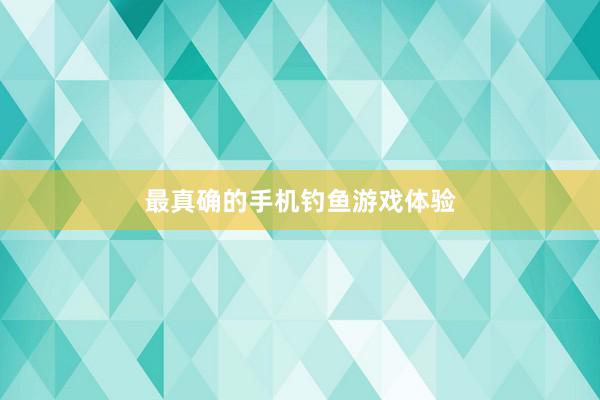 最真确的手机钓鱼游戏体验