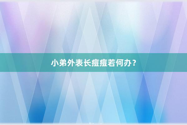 小弟外表长痘痘若何办？