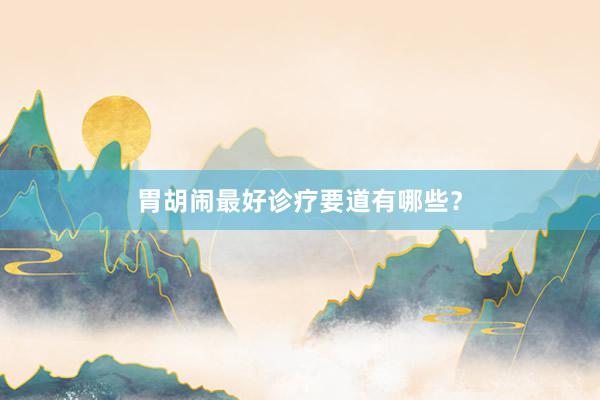 胃胡闹最好诊疗要道有哪些？