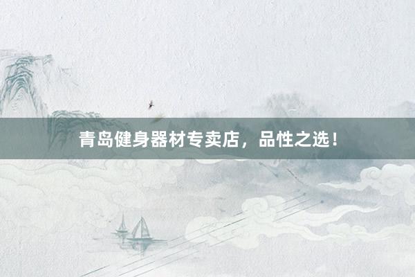 青岛健身器材专卖店,品性之选!